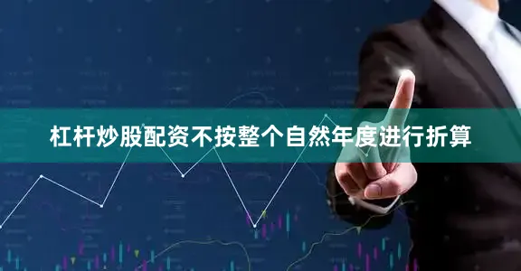 杠杆炒股配资不按整个自然年度进行折算