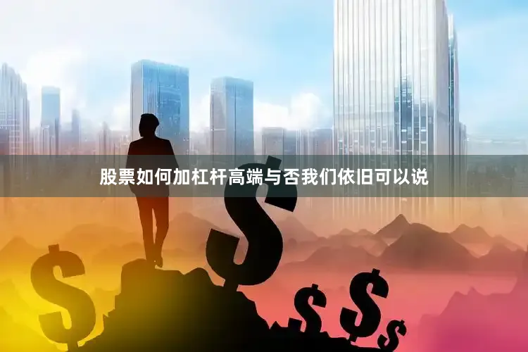 股票如何加杠杆高端与否我们依旧可以说