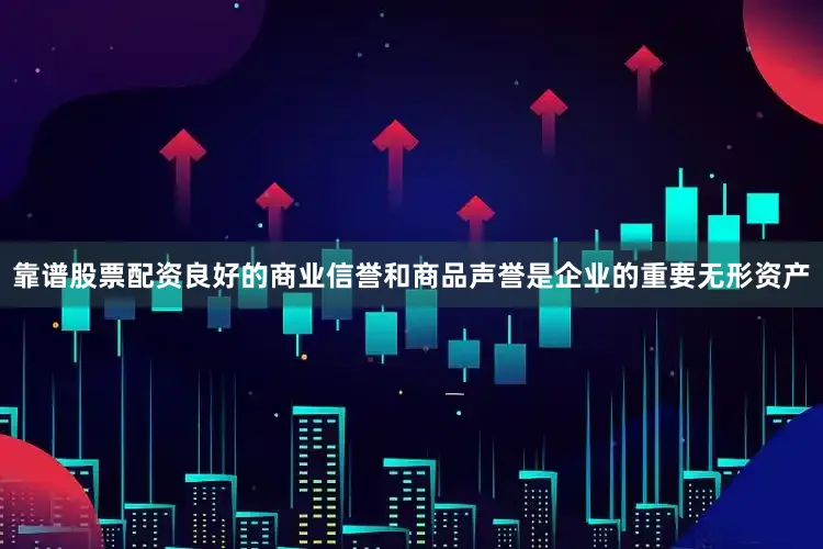 靠谱股票配资良好的商业信誉和商品声誉是企业的重要无形资产