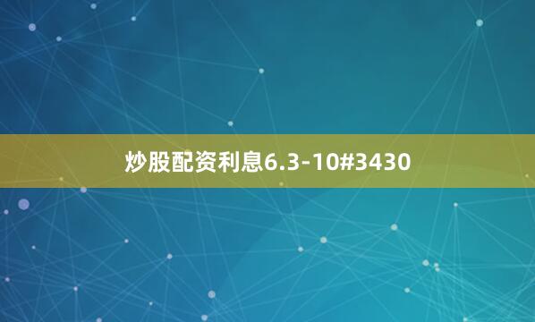 炒股配资利息6.3-10#3430