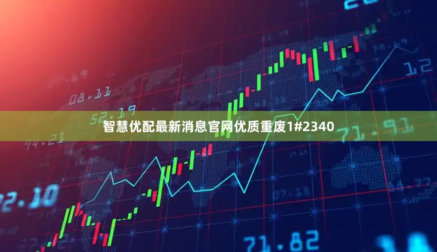 智慧优配最新消息官网优质重废1#2340