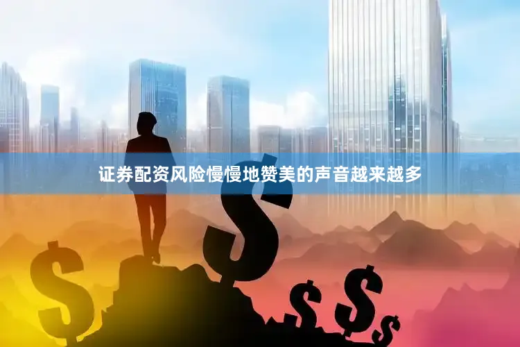 证券配资风险慢慢地赞美的声音越来越多