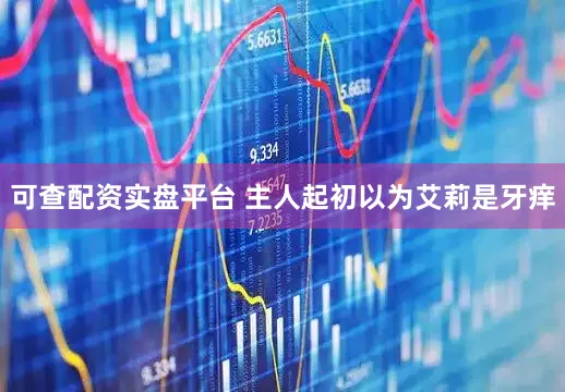 可查配资实盘平台 主人起初以为艾莉是牙痒