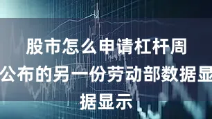 股市怎么申请杠杆　　周一公布的另一份劳动部数据显示