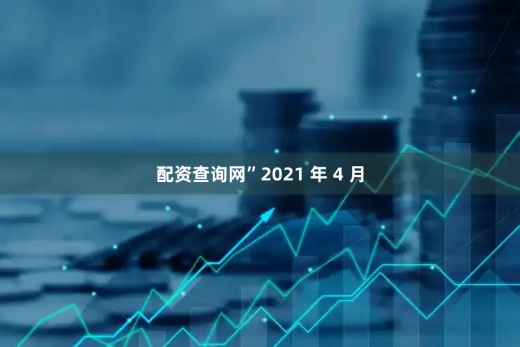 配资查询网”　　2021 年 4 月