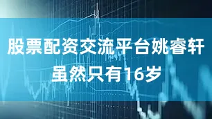 股票配资交流平台姚睿轩虽然只有16岁