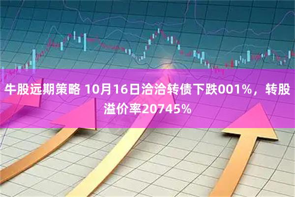牛股远期策略 10月16日洽洽转债下跌001%，转股溢价率20745%