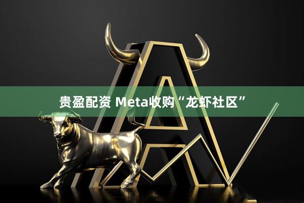 贵盈配资 Meta收购“龙虾社区”