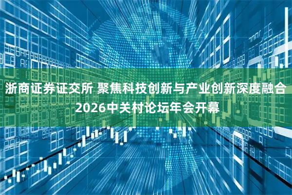 浙商证券证交所 聚焦科技创新与产业创新深度融合 2026中关村论坛年会开幕