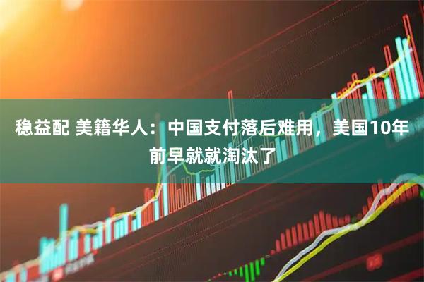 稳益配 美籍华人：中国支付落后难用，美国10年前早就就淘汰了