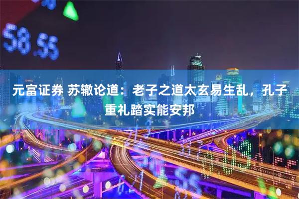 元富证券 苏辙论道：老子之道太玄易生乱，孔子重礼踏实能安邦