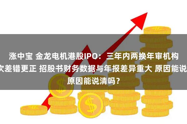 涨中宝 金龙电机港股IPO：三年内两换年审机构、三次差错更正 招股书财务数据与年报差异重大 原因能说清吗？