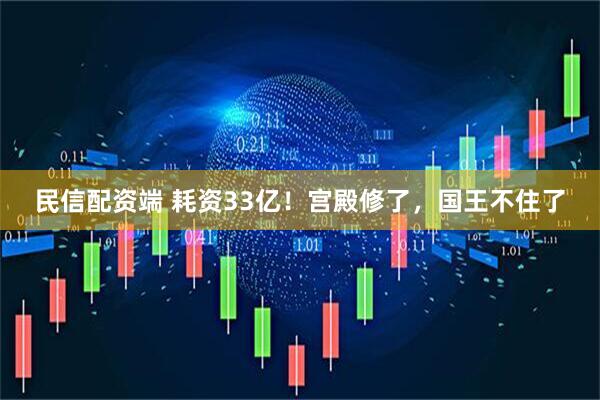 民信配资端 耗资33亿!宫殿修了,国王不住了