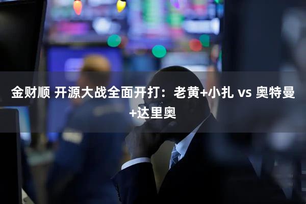 金财顺 开源大战全面开打：老黄+小扎 vs 奥特曼+达里奥