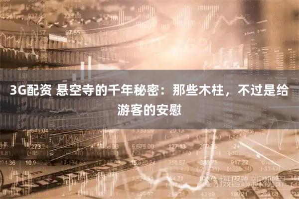 3G配资 悬空寺的千年秘密：那些木柱，不过是给游客的安慰